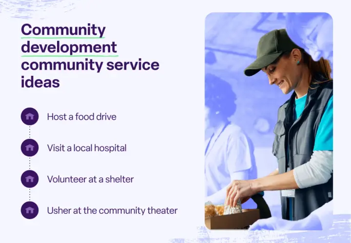 Community development ideas: host a food drive, visit a hospital, volunteer at a shelter, or usher at the community theater.
