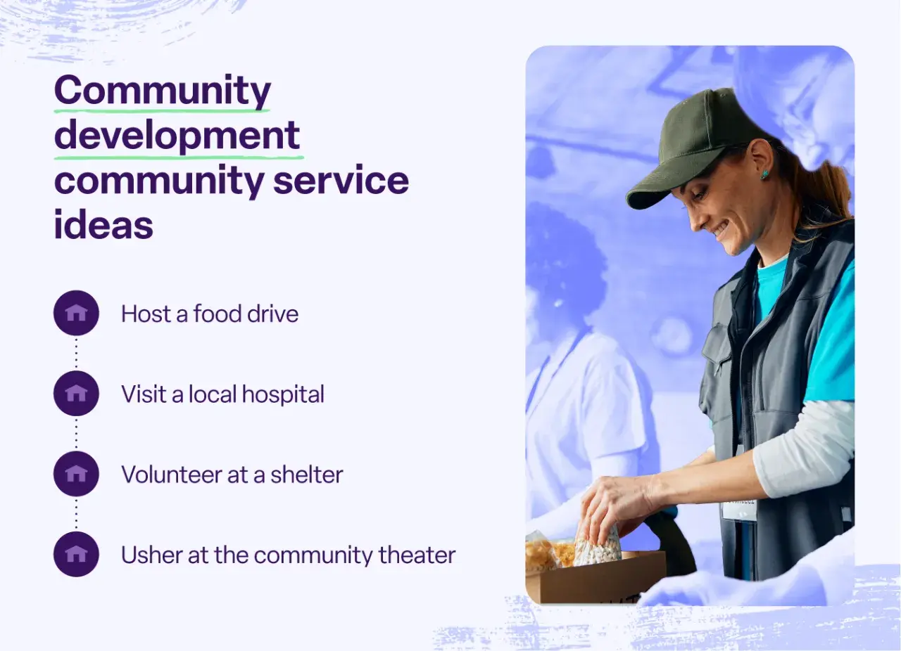 Community development ideas: host a food drive, visit a hospital, volunteer at a shelter, or usher at the community theater.
